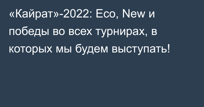 «Кайрат»-2022: Eco, New и победы во всех турнирах, в которых мы будем выступать!