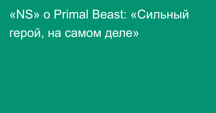 «NS» о Primal Beast: «Сильный герой, на самом деле»