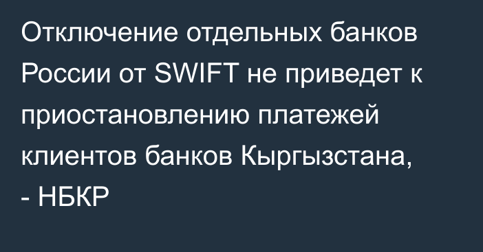 Отключение отдельных банков России от SWIFT не приведет к приостановлению платежей клиентов банков Кыргызстана, - НБКР