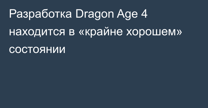 Разработка Dragon Age 4 находится в «крайне хорошем» состоянии