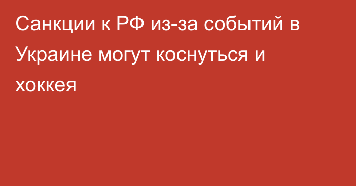 Санкции к РФ из-за событий в Украине могут коснуться и хоккея