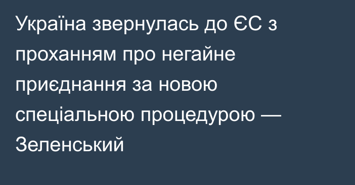 Україна звернулась до ЄС з проханням про негайне приєднання за новою спеціальною процедурою — Зеленський