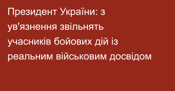 Президент України: з ув'язнення звільнять учасників бойових дій із реальним військовим досвідом