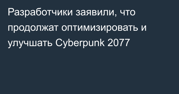 Разработчики заявили, что продолжат оптимизировать и улучшать Cyberpunk 2077