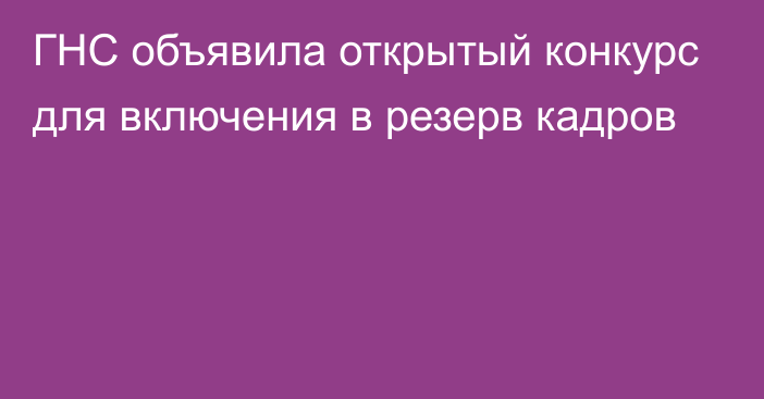 ГНС объявила открытый конкурс для включения в резерв кадров