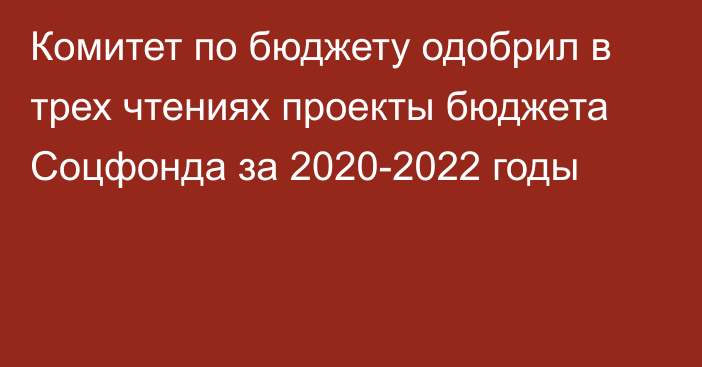 Комитет по бюджету одобрил в трех чтениях проекты бюджета Соцфонда за 2020-2022 годы