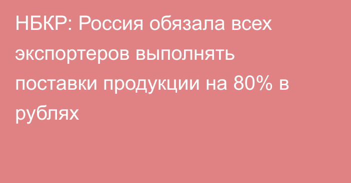 НБКР: Россия обязала всех экспортеров выполнять поставки продукции на 80% в рублях