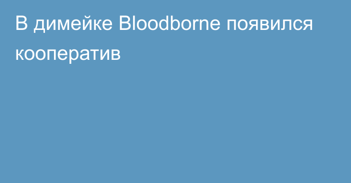 В димейке Bloodborne появился кооператив