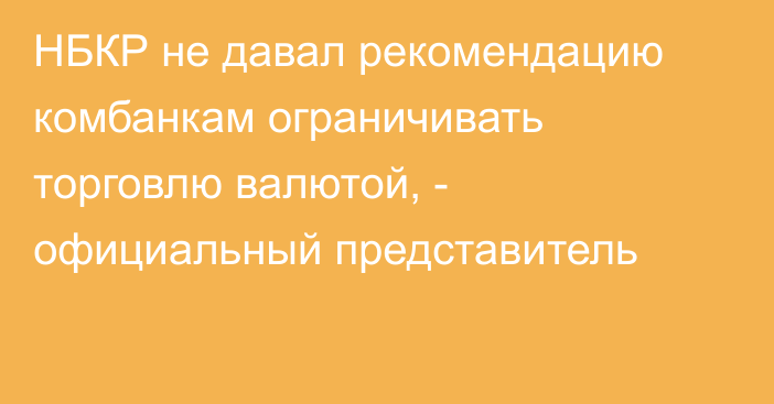 НБКР не давал рекомендацию комбанкам ограничивать торговлю валютой, - официальный представитель