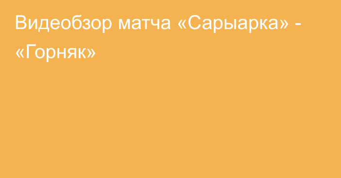 Видеобзор матча «Сарыарка» - «Горняк»