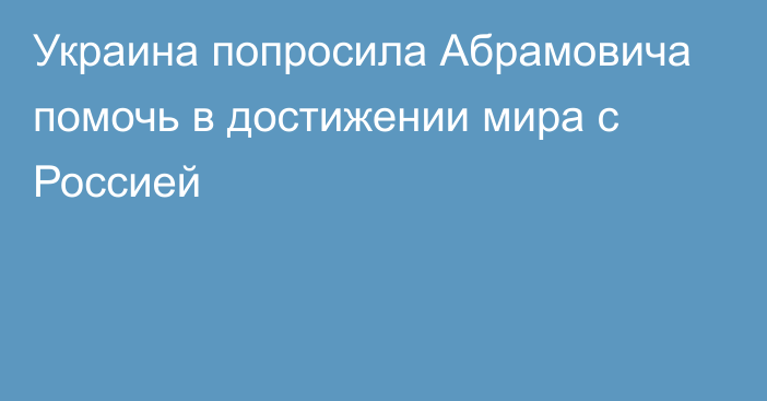 Украина попросила Абрамовича помочь в достижении мира с Россией