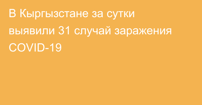 В Кыргызстане за сутки выявили 31 случай заражения COVID-19