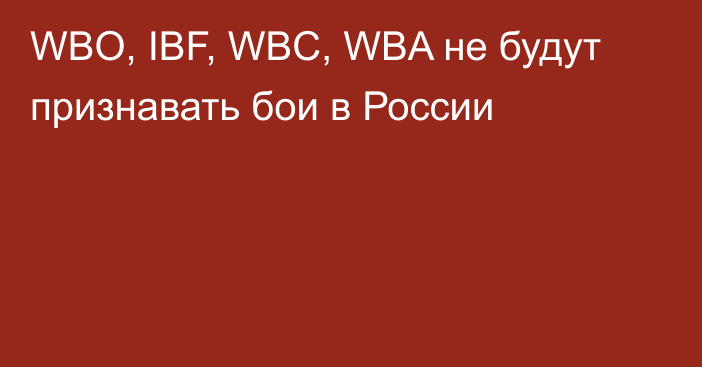 WBO, IBF, WBC, WBA не будут признавать бои в России