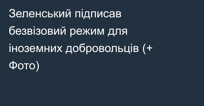 Зеленський підписав безвізовий режим для іноземних добровольців (+ Фото)