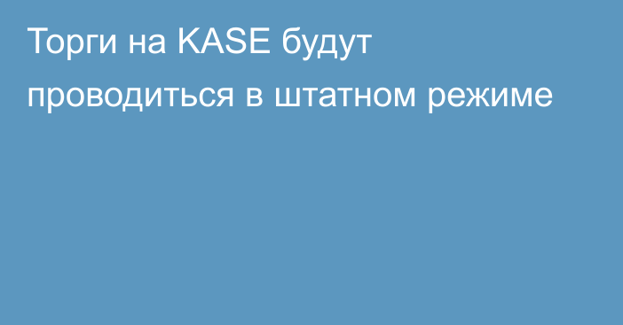 Торги на KASE будут проводиться в штатном режиме