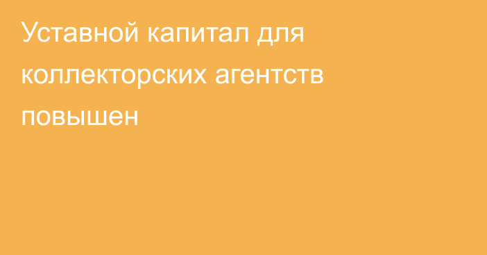 Уставной капитал для коллекторских агентств повышен