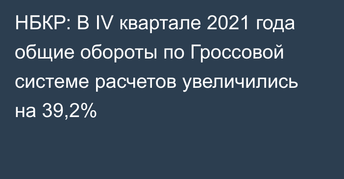 НБКР: В IV квартале 2021 года общие обороты по Гроссовой системе расчетов увеличились на 39,2%
