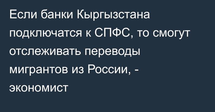 Если банки Кыргызстана подключатся к СПФС, то смогут отслеживать переводы мигрантов из России, - экономист