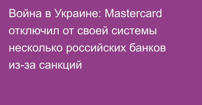 Война в Украине: Mastercard отключил от своей системы несколько российских банков из-за санкций