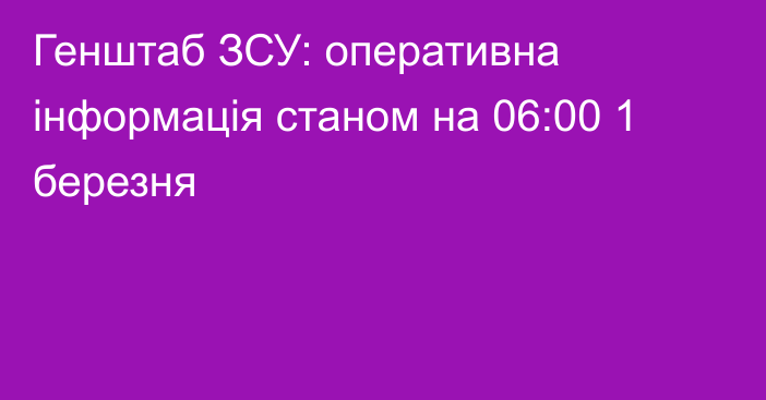 Генштаб ЗСУ: оперативна інформація станом на 06:00 1 березня