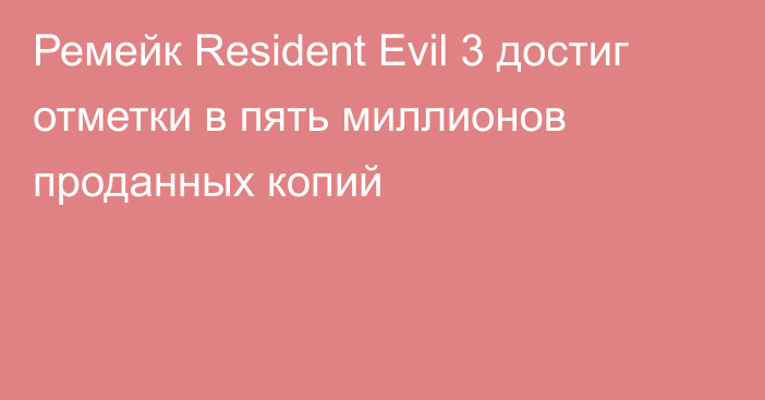 Ремейк Resident Evil 3 достиг отметки в пять миллионов проданных копий