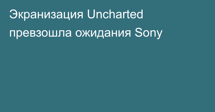 Экранизация Uncharted превзошла ожидания Sony