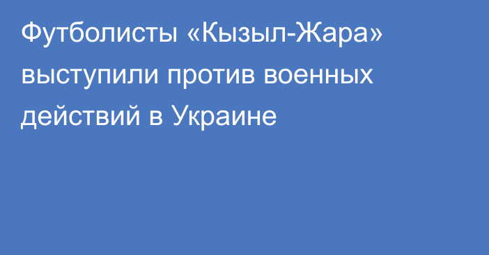 Футболисты «Кызыл-Жара» выступили против военных действий в Украине