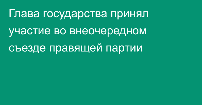 Глава государства принял участие во внеочередном съезде правящей партии