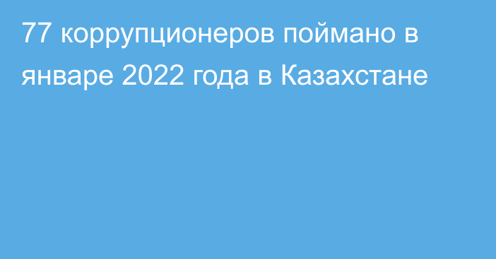 77 коррупционеров поймано в январе 2022 года в Казахстане