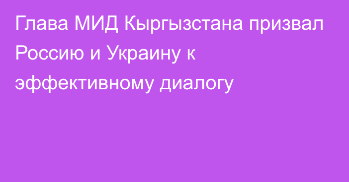 Глава МИД Кыргызстана призвал Россию и Украину к эффективному диалогу