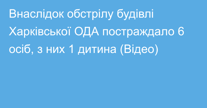 Внаслідок обстрілу будівлі Харківської ОДА постраждало 6 осіб, з них 1 дитина (Відео)