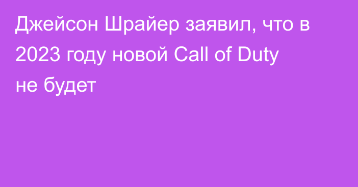 Джейсон Шрайер заявил, что в 2023 году новой Call of Duty не будет