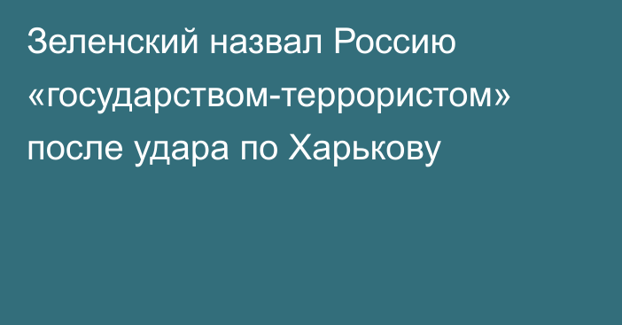 Зеленский назвал Россию «государством-террористом» после удара по Харькову