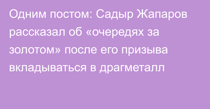 Одним постом: Садыр Жапаров рассказал об «очередях за золотом» после его призыва вкладываться в драгметалл