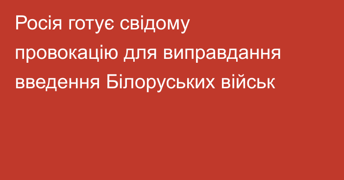 Росія готує свідому провокацію для виправдання введення Білоруських військ