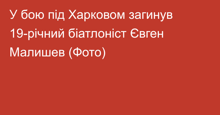 У бою під Харковом загинув 19-річний біатлоніст Євген Малишев (Фото)