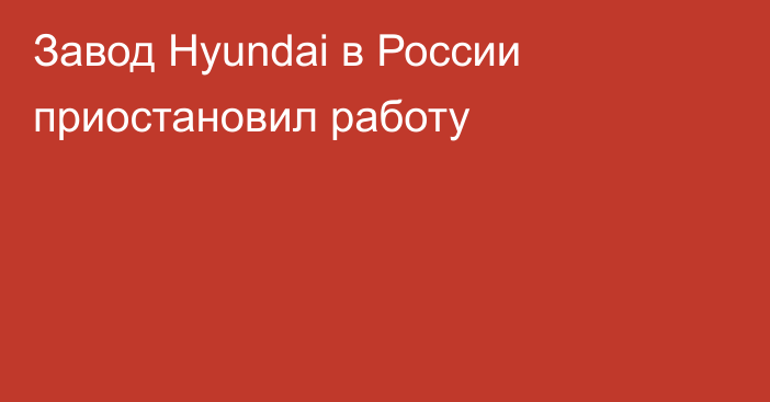 Завод Hyundai в России приостановил работу