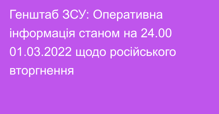 Генштаб ЗСУ: Оперативна інформація станом на 24.00 01.03.2022 щодо російського вторгнення