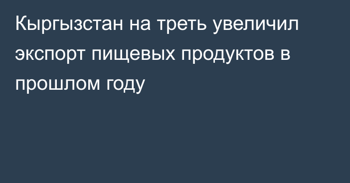 Кыргызстан на треть увеличил экспорт пищевых продуктов в прошлом году