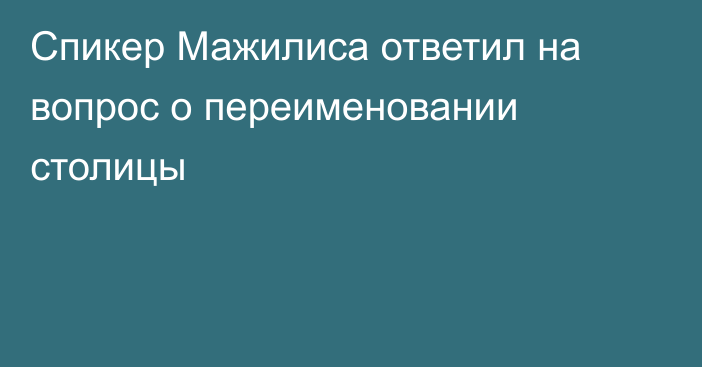 Спикер Мажилиса ответил на вопрос о переименовании столицы