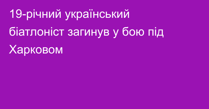 19-річний український біатлоніст загинув у бою під Харковом