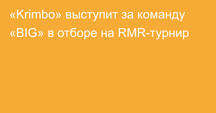 «Krimbo» выступит за команду «BIG» в отборе на RMR-турнир