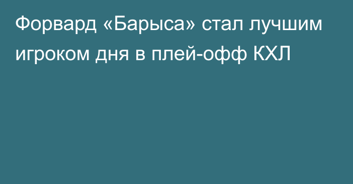 Форвард «Барыса» стал лучшим игроком дня в плей-офф КХЛ