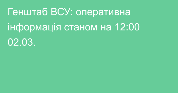 Генштаб ВСУ: оперативна інформація станом на 12:00 02.03.