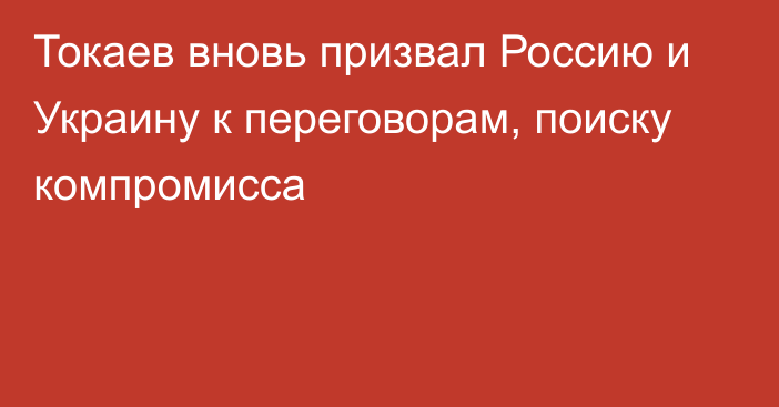 Токаев вновь призвал Россию и Украину к переговорам, поиску компромисса