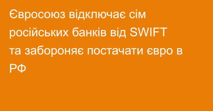 Євросоюз відключає сім російських банків від SWIFT та забороняє постачати євро в РФ
