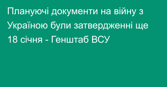 Плануючі документи на війну з Україною були затвердженні ще 18 січня - Генштаб ВСУ