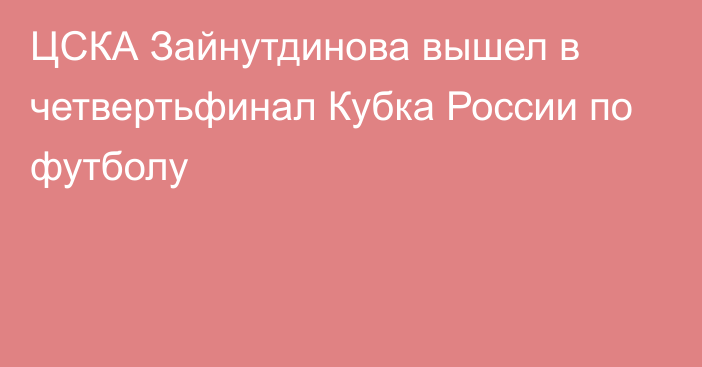 ЦСКА Зайнутдинова вышел в четвертьфинал Кубка России по футболу