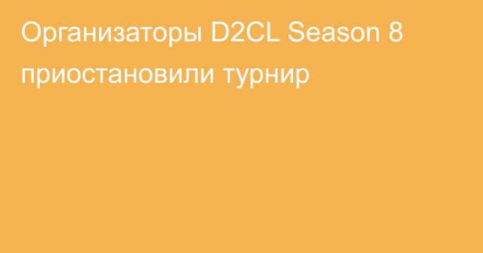 Организаторы D2CL Season 8 приостановили турнир