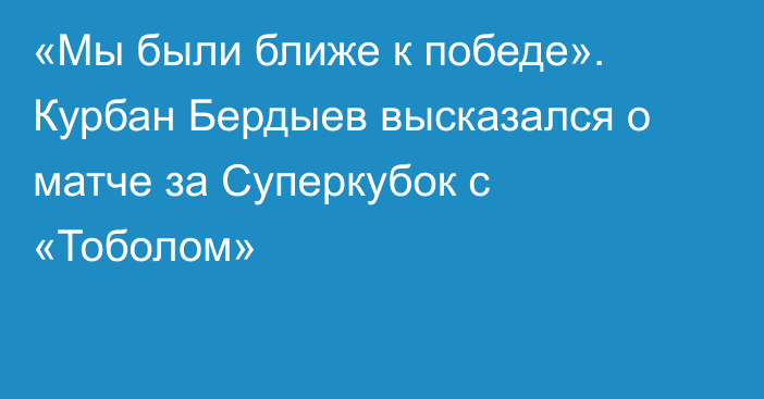 «Мы были ближе к победе». Курбан Бердыев высказался о матче за Суперкубок с «Тоболом»